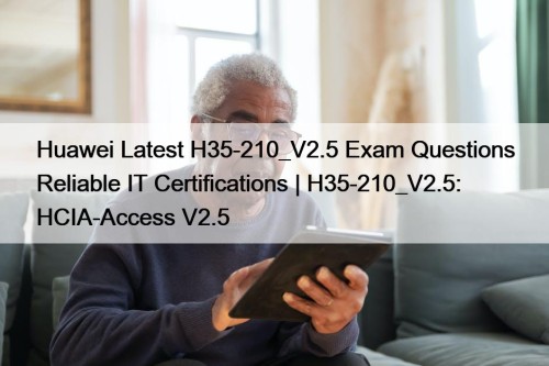 Huawei Latest H35-210_V2.5 Exam Questions Reliable IT Certifications ...